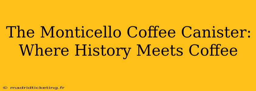 The Monticello Coffee Canister: Where History Meets Coffee