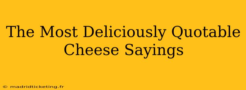 The Most Deliciously Quotable Cheese Sayings