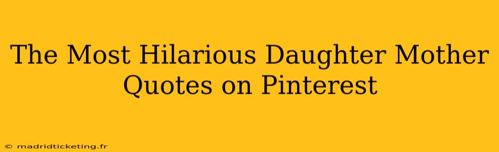 The Most Hilarious Daughter Mother Quotes on Pinterest