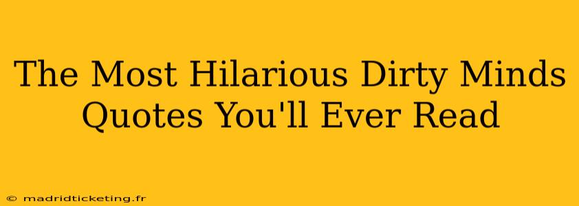 The Most Hilarious Dirty Minds Quotes You'll Ever Read