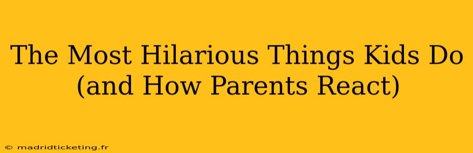 The Most Hilarious Things Kids Do (and How Parents React)