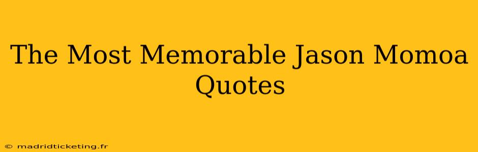 The Most Memorable Jason Momoa Quotes