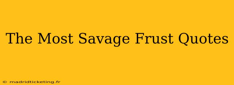 The Most Savage Frust Quotes
