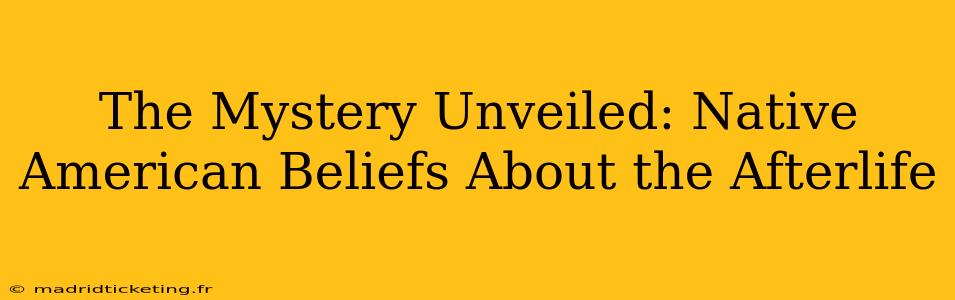 The Mystery Unveiled: Native American Beliefs About the Afterlife