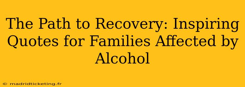 The Path to Recovery: Inspiring Quotes for Families Affected by Alcohol