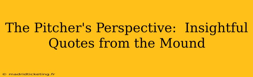 The Pitcher's Perspective:  Insightful Quotes from the Mound