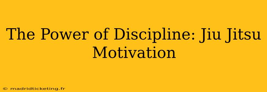 The Power of Discipline: Jiu Jitsu Motivation