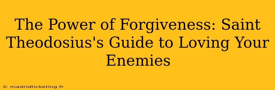 The Power of Forgiveness: Saint Theodosius's Guide to Loving Your Enemies