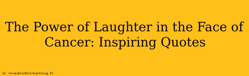 The Power of Laughter in the Face of Cancer: Inspiring Quotes