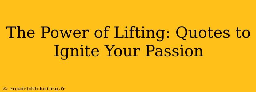 The Power of Lifting: Quotes to Ignite Your Passion