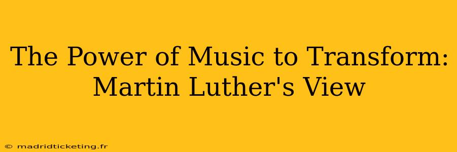 The Power of Music to Transform: Martin Luther's View