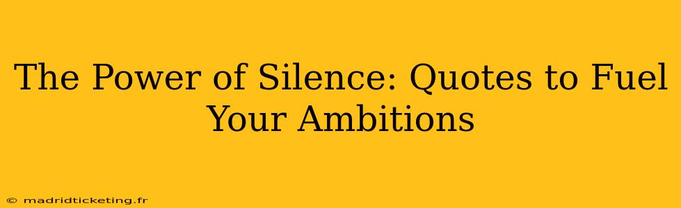 The Power of Silence: Quotes to Fuel Your Ambitions