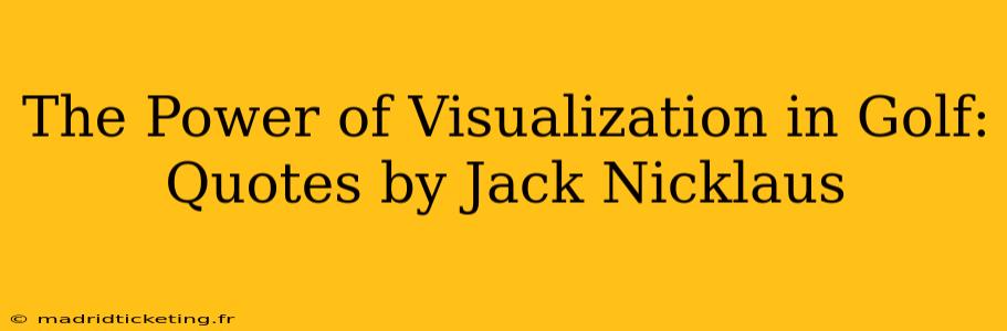 The Power of Visualization in Golf: Quotes by Jack Nicklaus