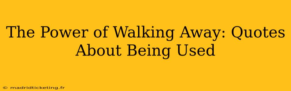 The Power of Walking Away: Quotes About Being Used