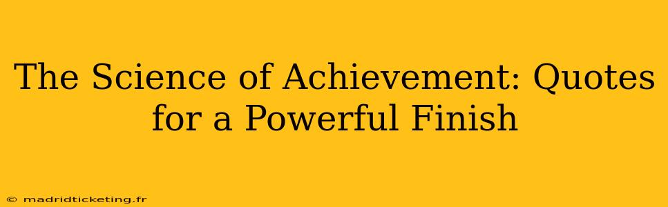 The Science of Achievement: Quotes for a Powerful Finish