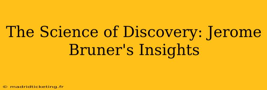 The Science of Discovery: Jerome Bruner's Insights
