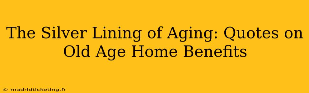 The Silver Lining of Aging: Quotes on Old Age Home Benefits