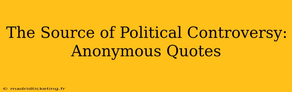 The Source of Political Controversy: Anonymous Quotes