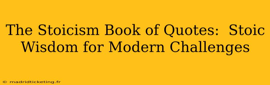 The Stoicism Book of Quotes:  Stoic Wisdom for Modern Challenges