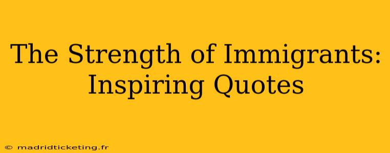 The Strength of Immigrants: Inspiring Quotes