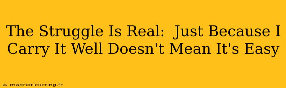 The Struggle Is Real:  Just Because I Carry It Well Doesn't Mean It's Easy