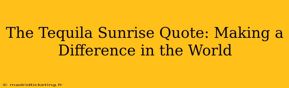 The Tequila Sunrise Quote: Making a Difference in the World