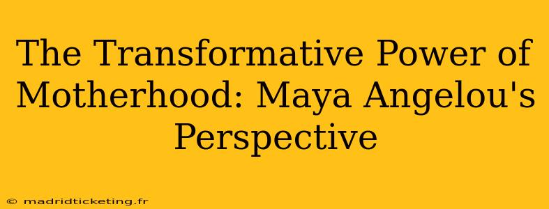 The Transformative Power of Motherhood: Maya Angelou's Perspective
