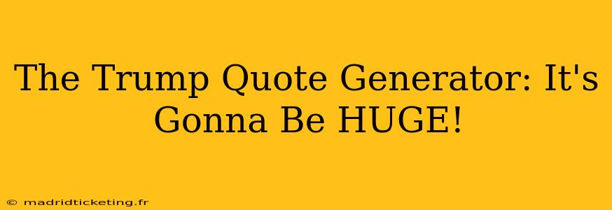 The Trump Quote Generator: It's Gonna Be HUGE!
