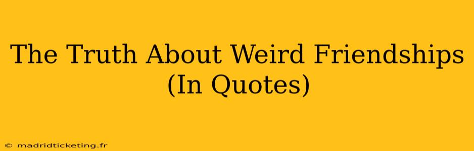 The Truth About Weird Friendships (In Quotes)
