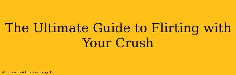 The Ultimate Guide to Flirting with Your Crush