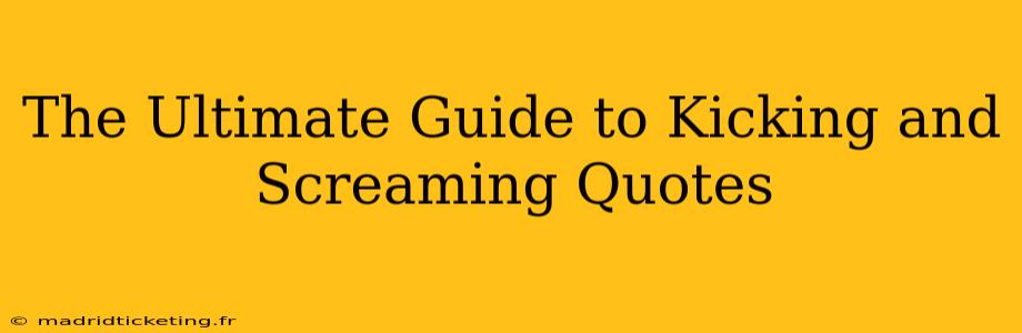 The Ultimate Guide to Kicking and Screaming Quotes