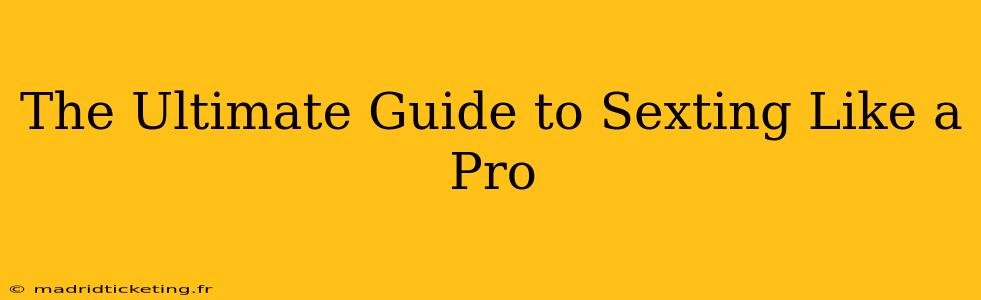 The Ultimate Guide to Sexting Like a Pro