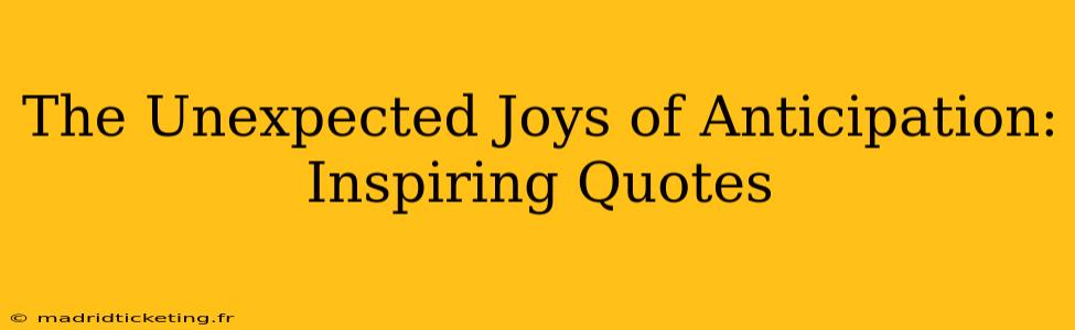 The Unexpected Joys of Anticipation: Inspiring Quotes