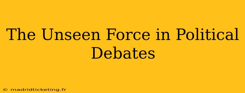 The Unseen Force in Political Debates