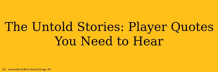 The Untold Stories: Player Quotes You Need to Hear