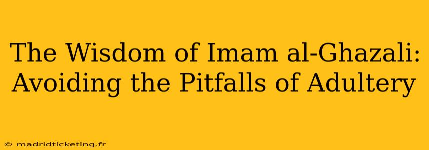 The Wisdom of Imam al-Ghazali: Avoiding the Pitfalls of Adultery