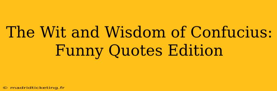 The Wit and Wisdom of Confucius: Funny Quotes Edition