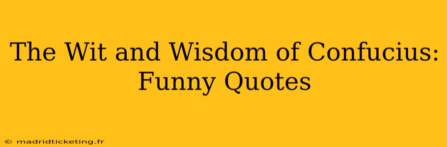 The Wit and Wisdom of Confucius: Funny Quotes