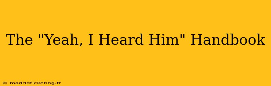 The "Yeah, I Heard Him" Handbook