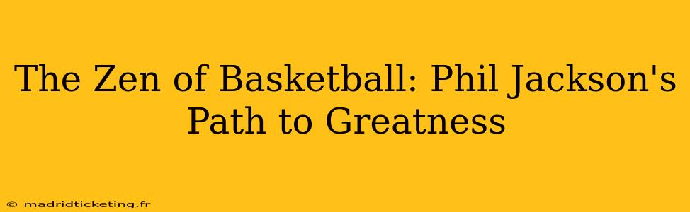 The Zen of Basketball: Phil Jackson's Path to Greatness