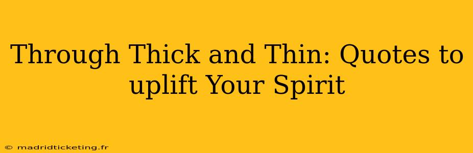 Through Thick and Thin: Quotes to uplift Your Spirit