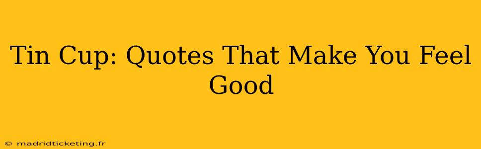 Tin Cup: Quotes That Make You Feel Good