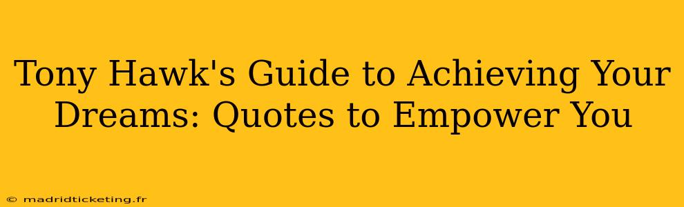 Tony Hawk's Guide to Achieving Your Dreams: Quotes to Empower You