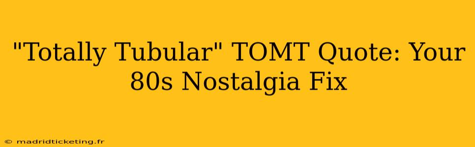 "Totally Tubular" TOMT Quote: Your 80s Nostalgia Fix