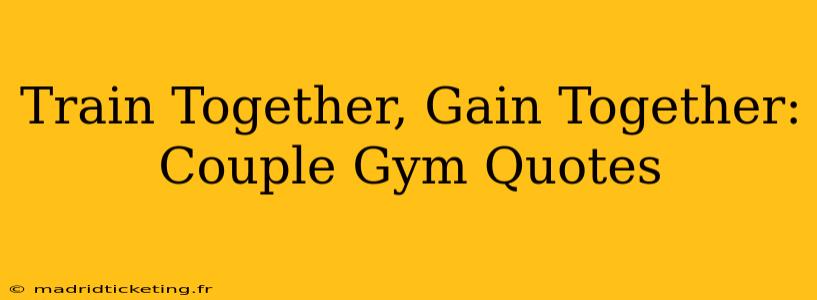 Train Together, Gain Together: Couple Gym Quotes