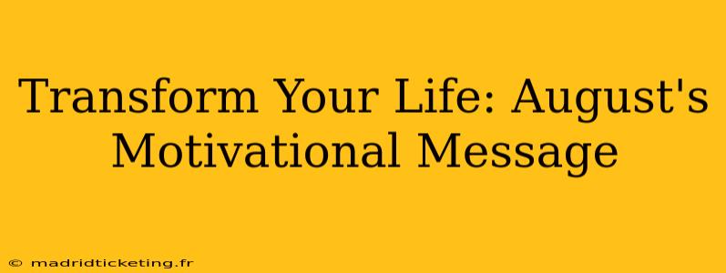 Transform Your Life: August's Motivational Message