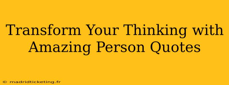 Transform Your Thinking with Amazing Person Quotes