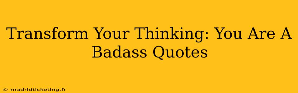 Transform Your Thinking: You Are A Badass Quotes