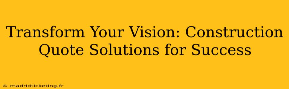 Transform Your Vision: Construction Quote Solutions for Success