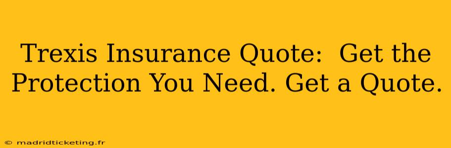 Trexis Insurance Quote:  Get the Protection You Need. Get a Quote.